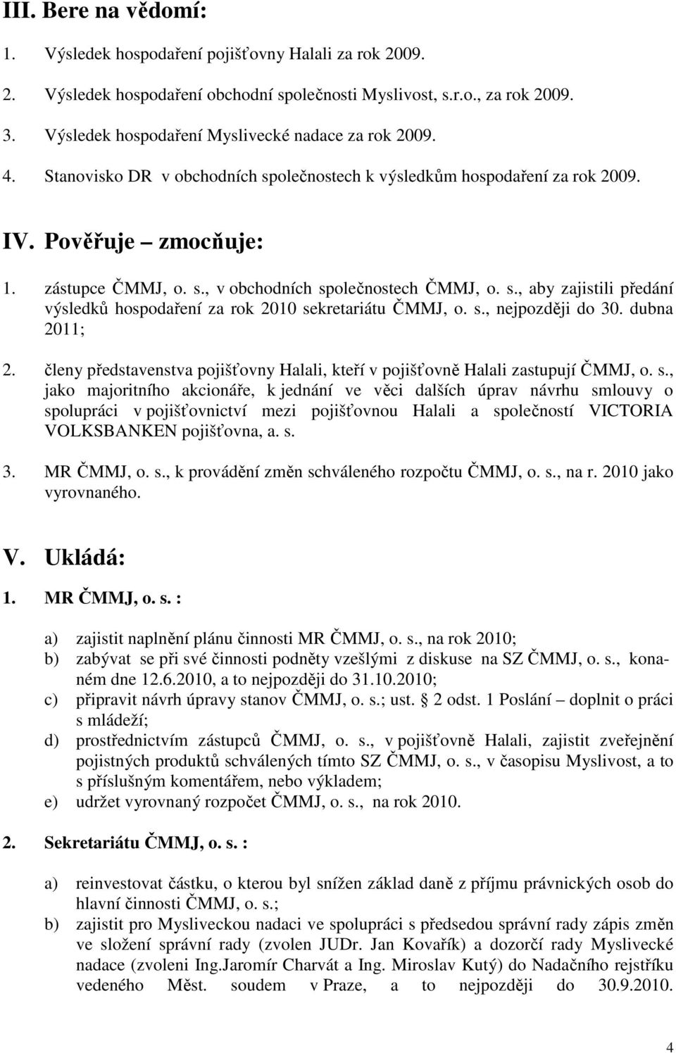 s., aby zajistili předání výsledků hospodaření za rok 2010 sekretariátu ČMMJ, o. s., nejpozději do 30. dubna 2011; 2.