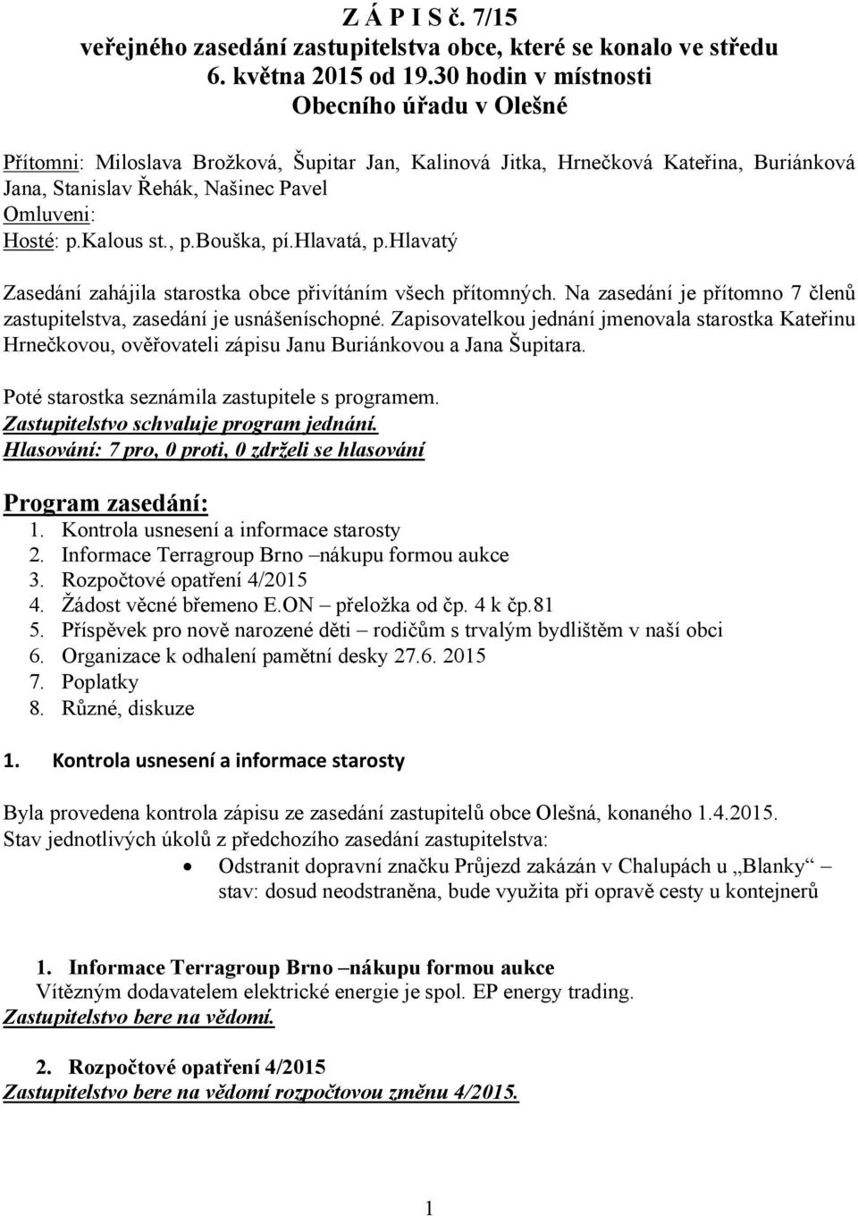 kalous st., p.bouška, pí.hlavatá, p.hlavatý Zasedání zahájila starostka obce přivítáním všech přítomných. Na zasedání je přítomno 7 členů zastupitelstva, zasedání je usnášeníschopné.