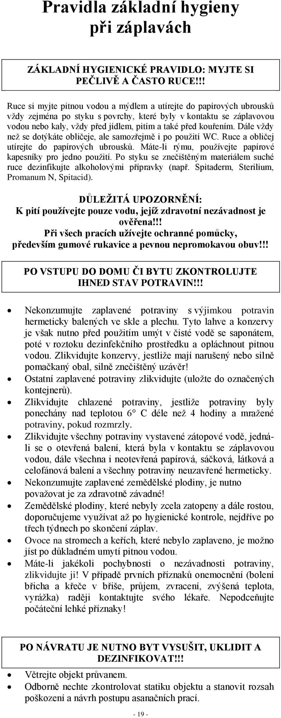 kouřením. Dále vždy než se dotýkáte obličeje, ale samozřejmě i po použití WC. Ruce a obličej utírejte do papírových ubrousků. Máte-li rýmu, používejte papírové kapesníky pro jedno použití.