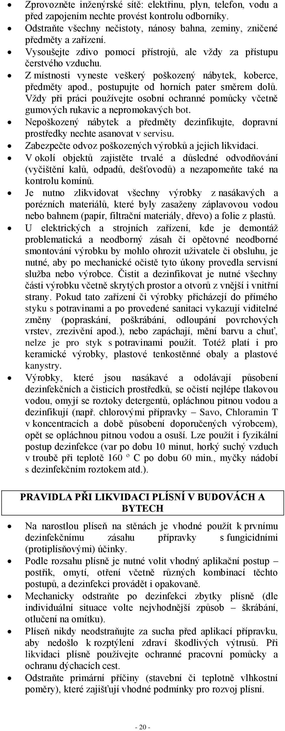 Vždy při práci používejte osobní ochranné pomůcky včetně gumových rukavic a nepromokavých bot. Nepoškozený nábytek a předměty dezinfikujte, dopravní prostředky nechte asanovat v servisu.