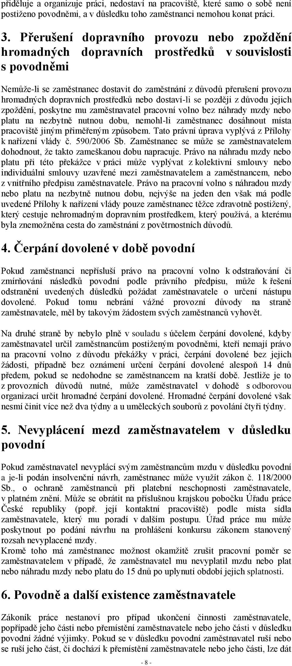 prostředků nebo dostaví-li se později z důvodu jejich zpoždění, poskytne mu zaměstnavatel pracovní volno bez náhrady mzdy nebo platu na nezbytně nutnou dobu, nemohl-li zaměstnanec dosáhnout místa