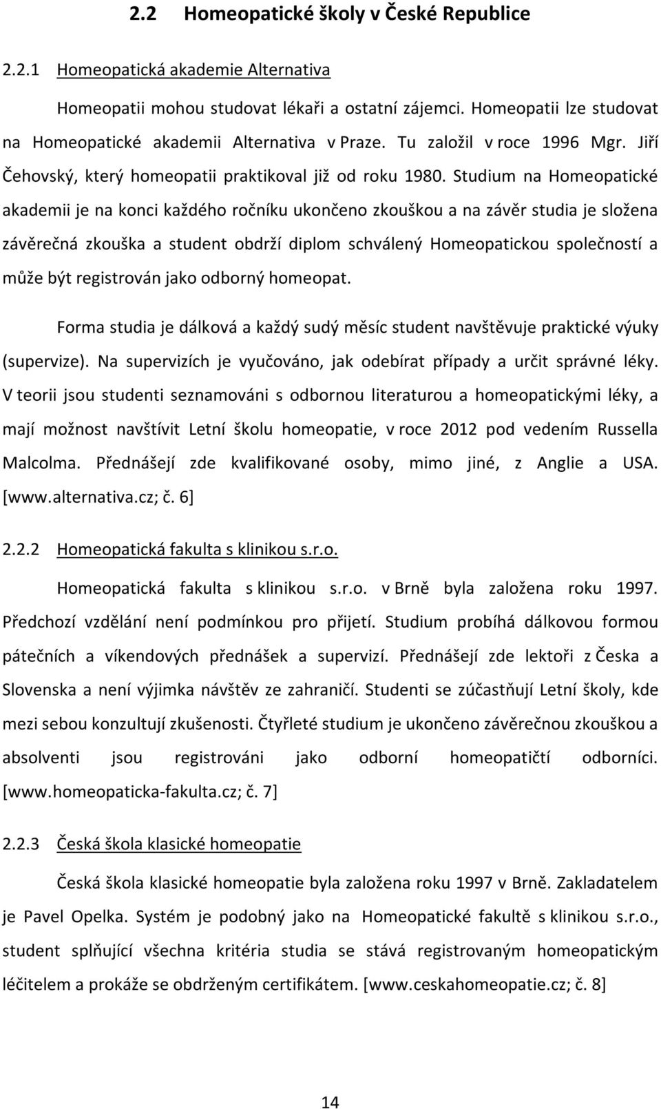 Studium na Homeopatické akademii je na konci každého ročníku ukončeno zkouškou a na závěr studia je složena závěrečná zkouška a student obdrží diplom schválený Homeopatickou společností a může být