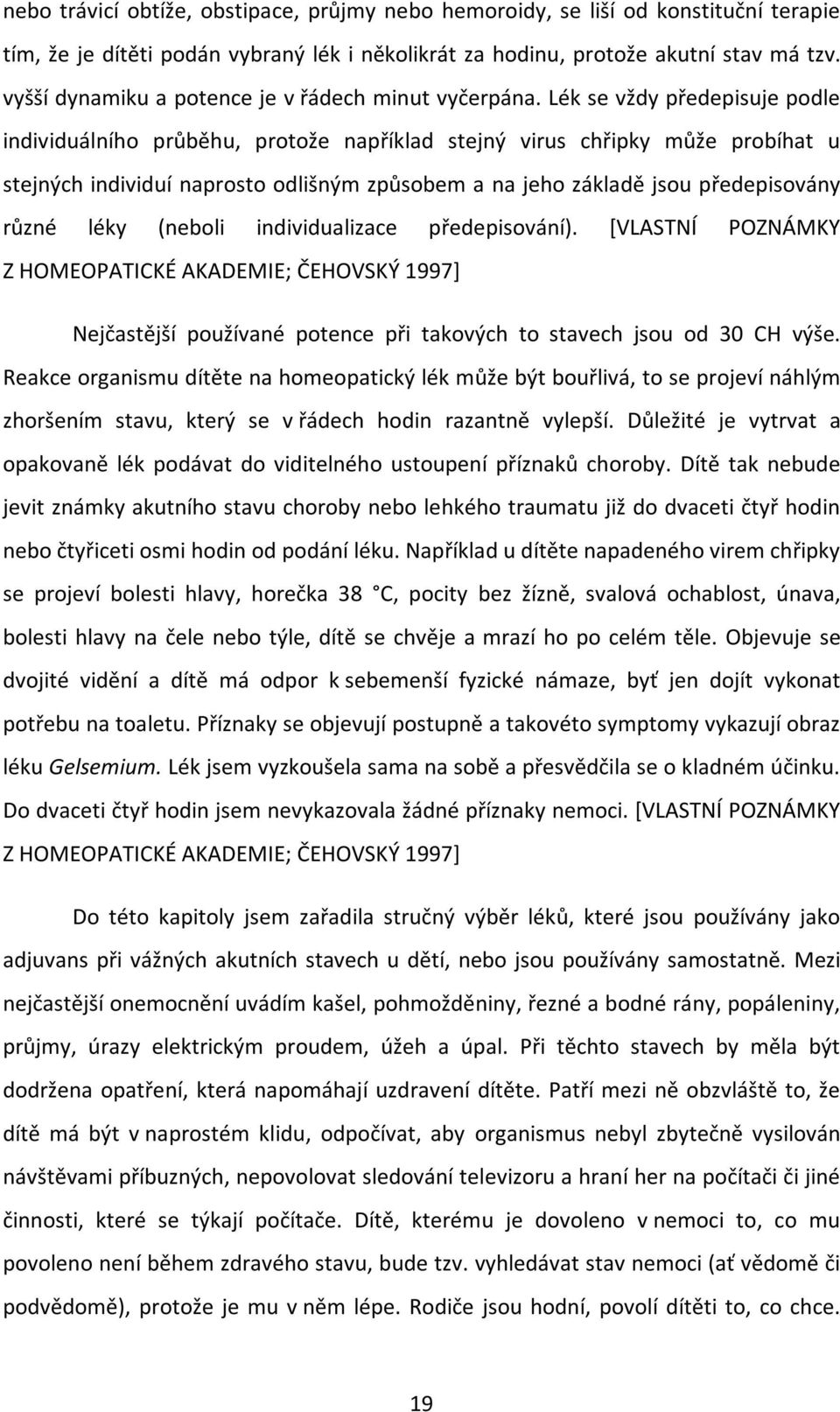 Lék se vždy předepisuje podle individuálního průběhu, protože například stejný virus chřipky může probíhat u stejných individuí naprosto odlišným způsobem a na jeho základě jsou předepisovány různé