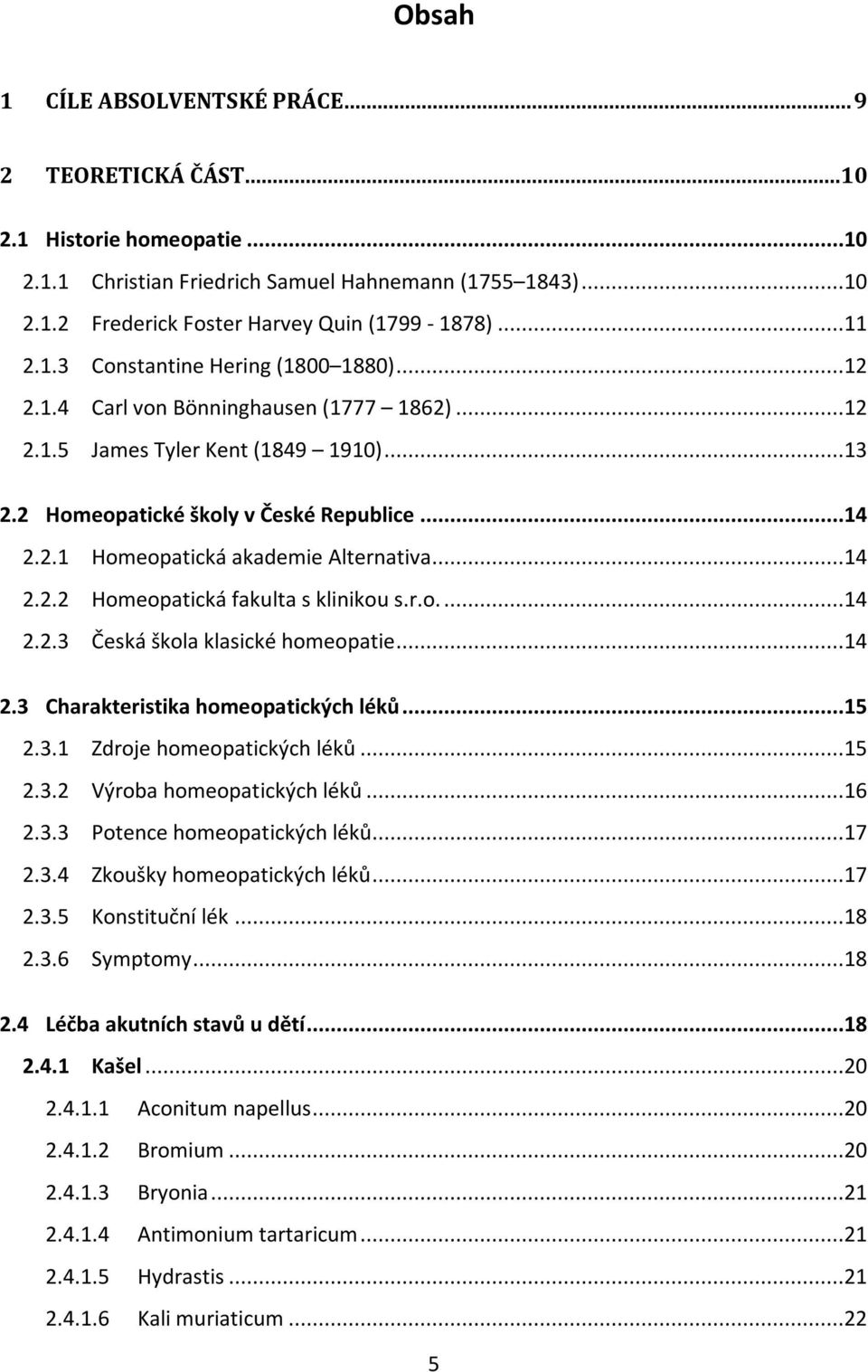 ..14 2.2.2 Homeopatická fakulta s klinikou s.r.o....14 2.2.3 Česká škola klasické homeopatie...14 2.3 Charakteristika homeopatických léků...15 2.3.1 Zdroje homeopatických léků...15 2.3.2 Výroba homeopatických léků.