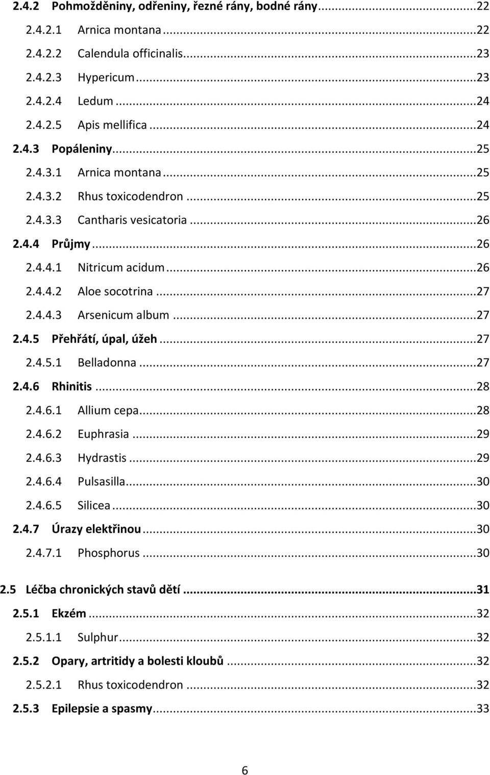 ..27 2.4.5 Přehřátí, úpal, úžeh...27 2.4.5.1 Belladonna...27 2.4.6 Rhinitis...28 2.4.6.1 Allium cepa...28 2.4.6.2 Euphrasia...29 2.4.6.3 Hydrastis...29 2.4.6.4 Pulsasilla...30 2.4.6.5 Silicea...30 2.4.7 Úrazy elektřinou.