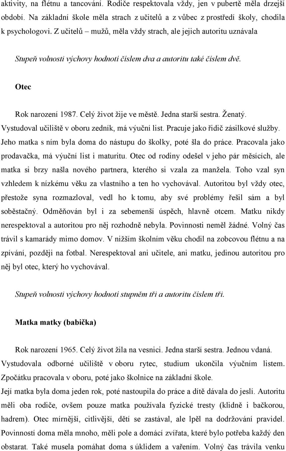 Jedna starší sestra. Ţenatý. Vystudoval učiliště v oboru zedník, má výuční list. Pracuje jako řidič zásilkové sluţby. Jeho matka s ním byla doma do nástupu do školky, poté šla do práce.