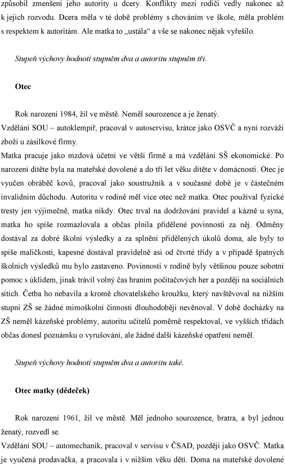 Vzdělání SOU autoklempíř, pracoval v autoservisu, krátce jako OSVČ a nyní rozváţí zboţí u zásilkové firmy. Matka pracuje jako mzdová účetní ve větší firmě a má vzdělání SŠ ekonomické.