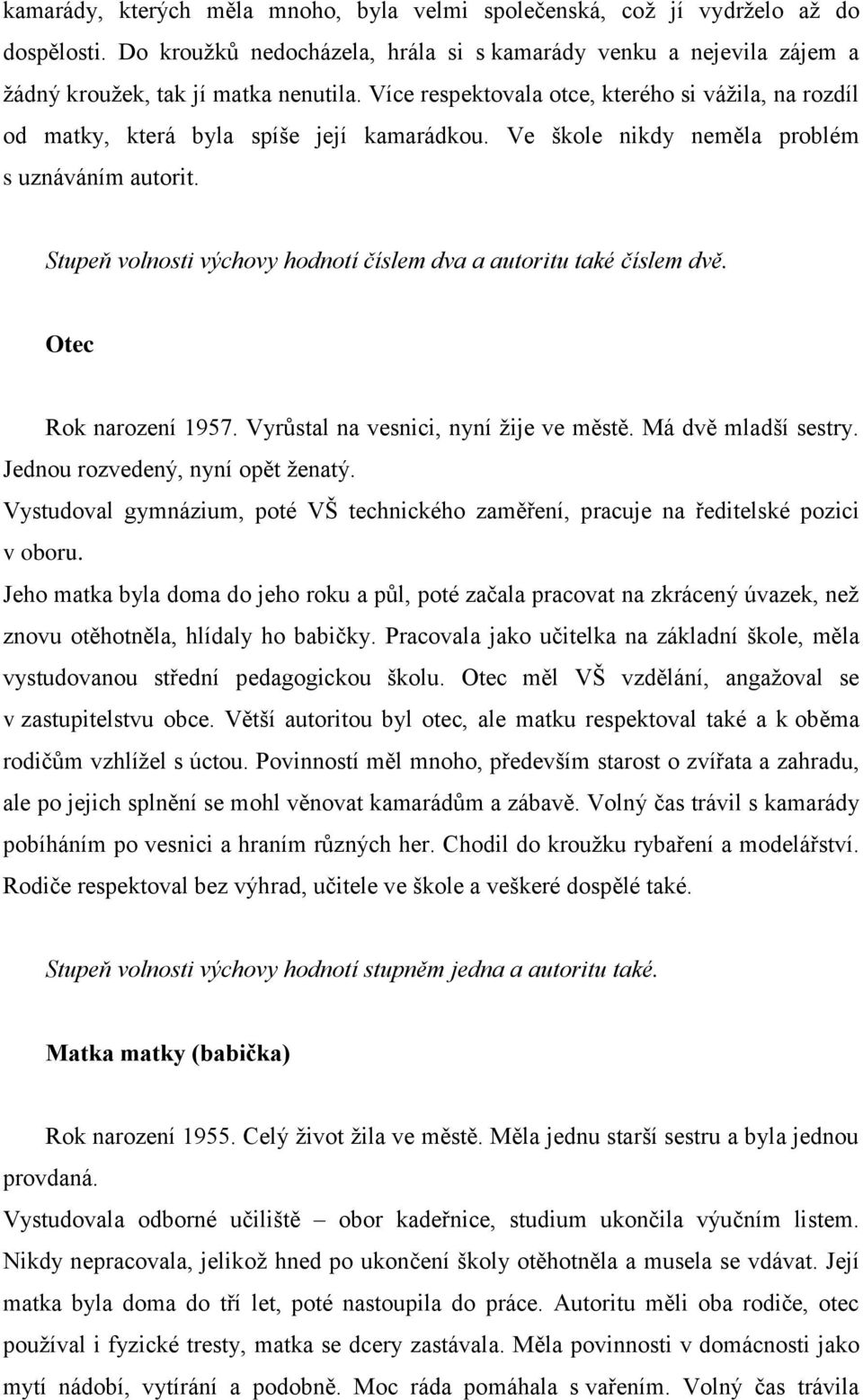 Stupeň volnosti výchovy hodnotí číslem dva a autoritu také číslem dvě. Otec Rok narození 1957. Vyrůstal na vesnici, nyní ţije ve městě. Má dvě mladší sestry. Jednou rozvedený, nyní opět ţenatý.