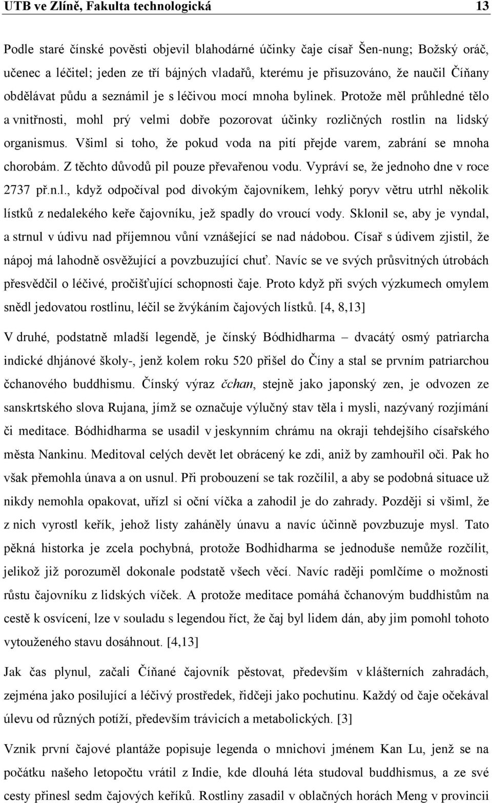 Všiml si toho, ţe pokud voda na pití přejde varem, zabrání se mnoha chorobám. Z těchto důvodů pil pouze převařenou vodu. Vypráví se, ţe jednoho dne v roce 2737 př.n.l., kdyţ odpočíval pod divokým čajovníkem, lehký poryv větru utrhl několik lístků z nedalekého keře čajovníku, jeţ spadly do vroucí vody.