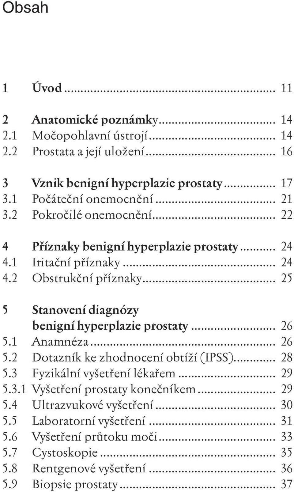 .. 25 5 Stanovení diagnózy benigní hyperplazie prostaty... 26 5.1 Anamnéza... 26 5.2 Dotazník ke zhodnocení obtíží (IPSS)... 28 5.3 Fyzikální vyšetření lékařem... 29 5.3.1 Vyšetření prostaty konečníkem.