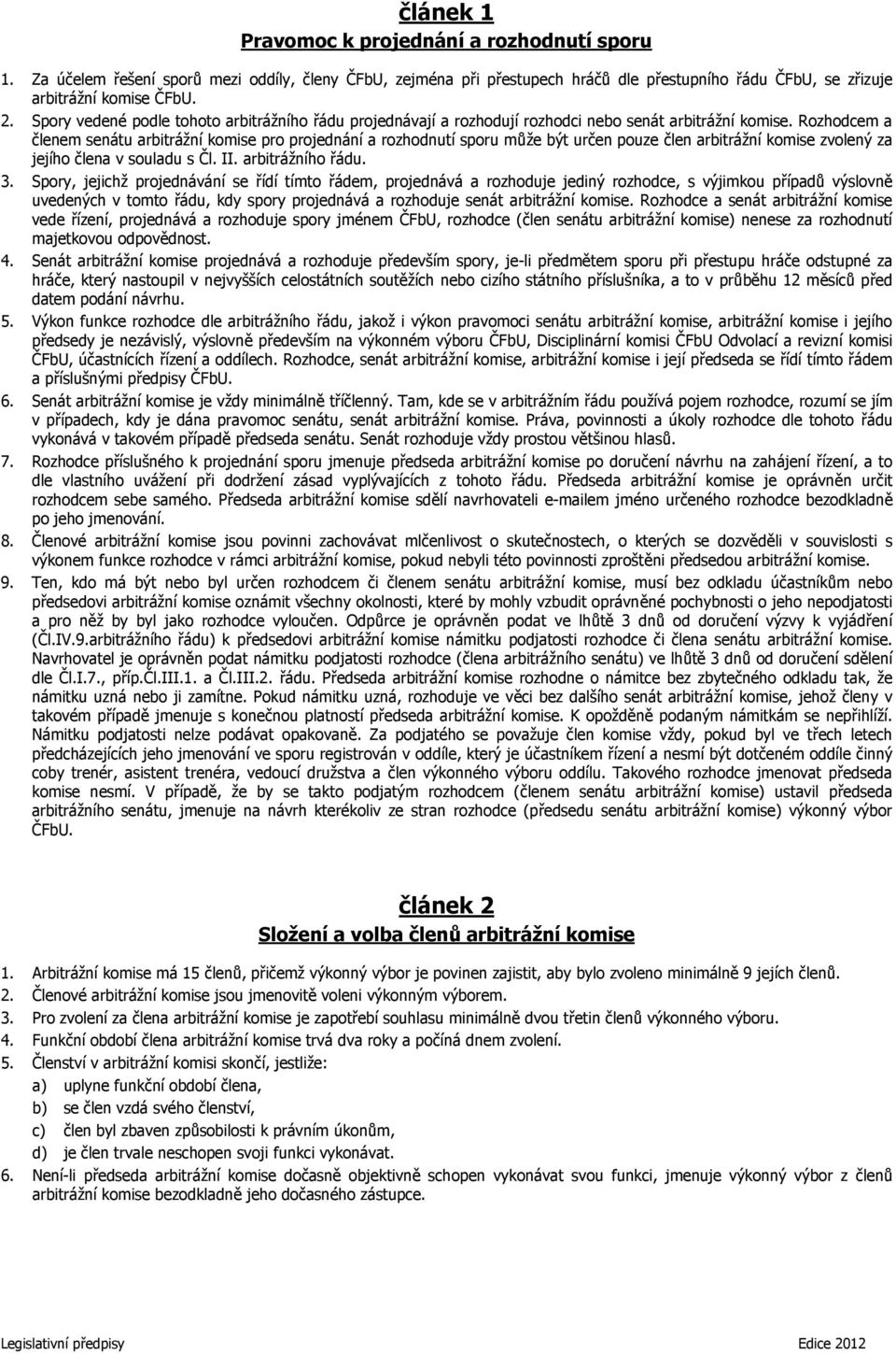 Rozhodcem a členem senátu arbitrážní komise pro projednání a rozhodnutí sporu může být určen pouze člen arbitrážní komise zvolený za jejího člena v souladu s Čl. II. arbitrážního řádu. 3.