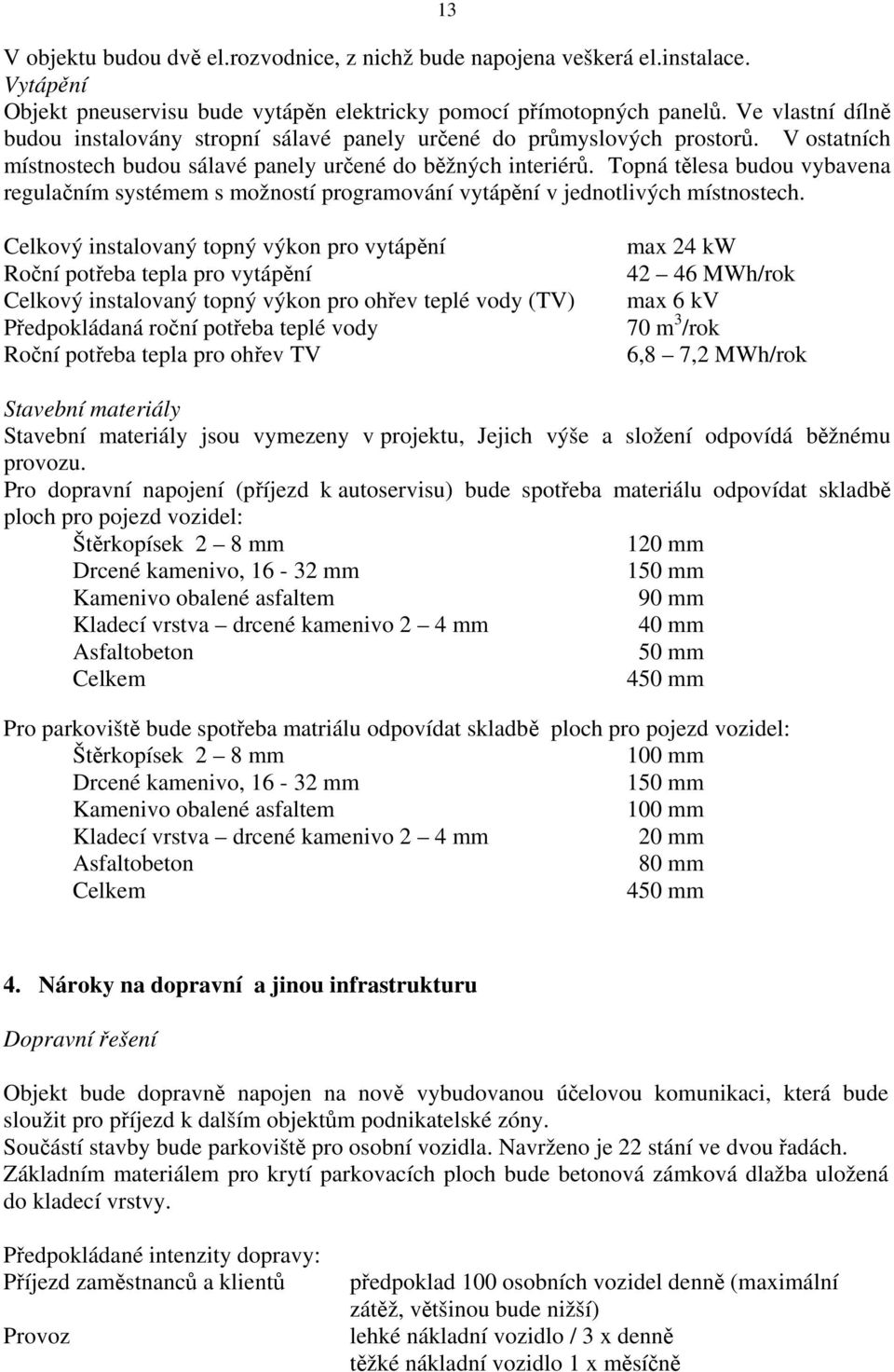 Topná tělesa budou vybavena regulačním systémem s možností programování vytápění v jednotlivých místnostech.