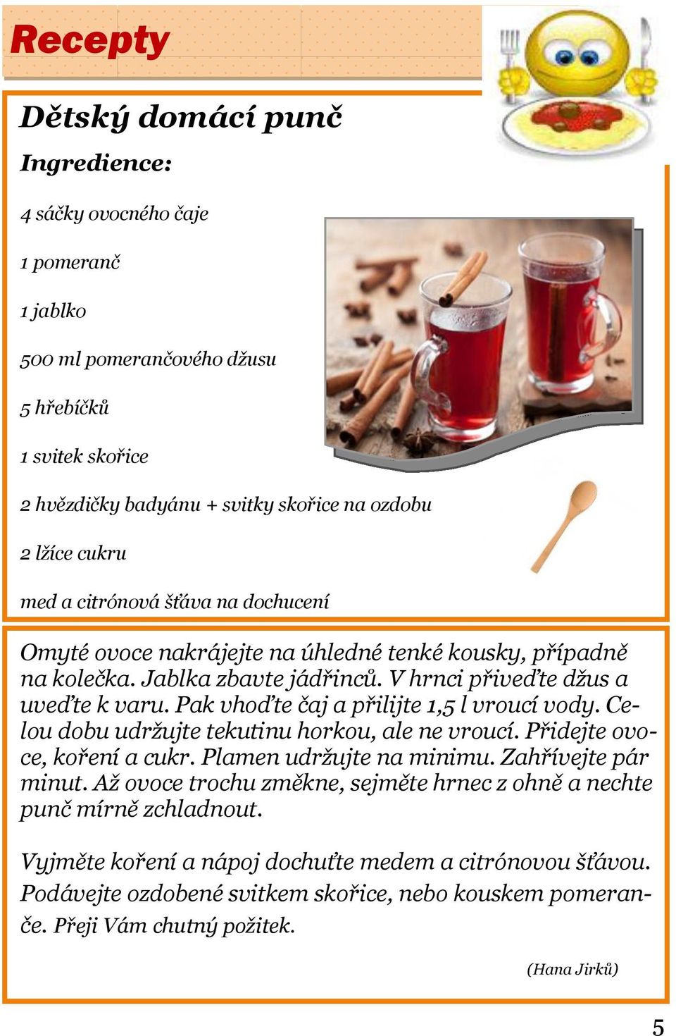 Pak vhoďte čaj a přilijte 1,5 l vroucí vody. Celou dobu udržujte tekutinu horkou, ale ne vroucí. Přidejte ovoce, koření a cukr. Plamen udržujte na minimu. Zahřívejte pár minut.