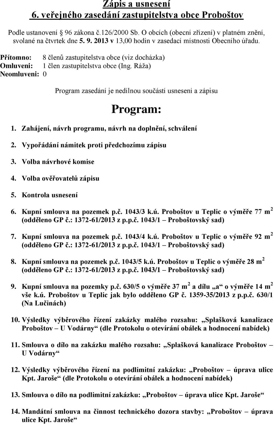 Zahájení, návrh programu, návrh na doplnění, schválení 2. Vypořádání námitek proti předchozímu zápisu 3. Volba návrhové komise 4. Volba ověřovatelů zápisu 5. Kontrola usnesení 6.