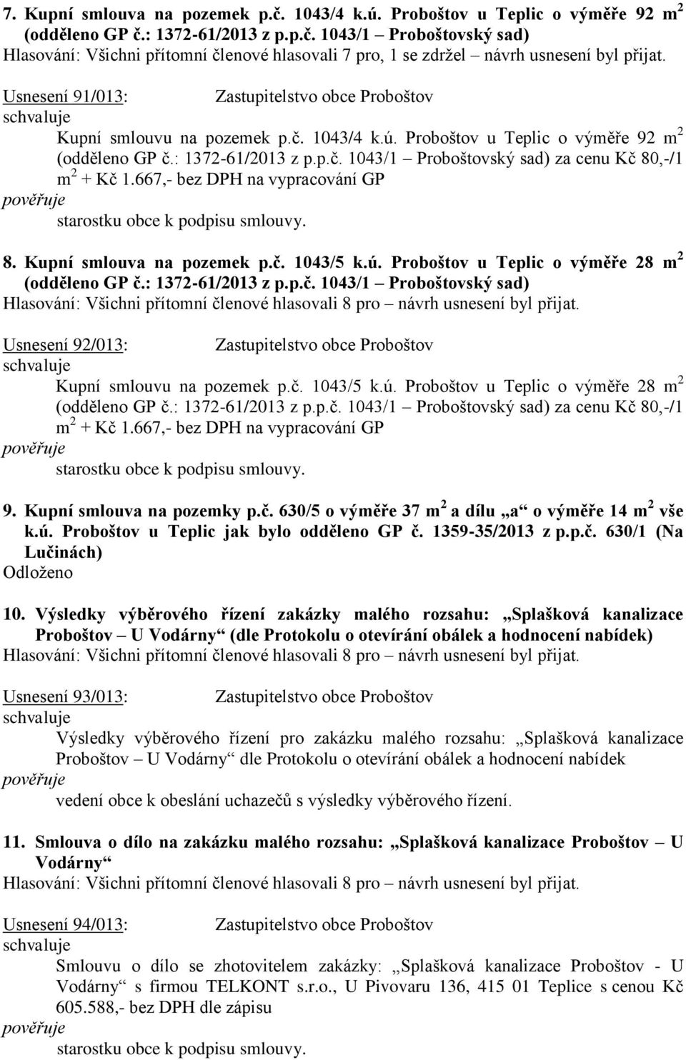 Kupní smlouva na pozemek p.č. 1043/5 k.ú. Proboštov u Teplic o výměře 28 m 2 Usnesení 92/013: Zastupitelstvo obce Proboštov Kupní smlouvu na pozemek p.č. 1043/5 k.ú. Proboštov u Teplic o výměře 28 m 2 za cenu Kč 80,-/1 m 2 + Kč 1.