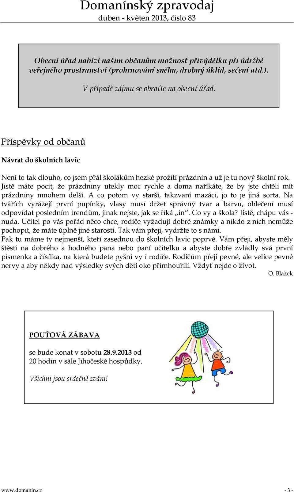 Jistě máte pocit, že prázdniny utekly moc rychle a doma naříkáte, že by jste chtěli mít prázdniny mnohem delší. A co potom vy starší, takzvaní mazáci, jo to je jiná sorta.