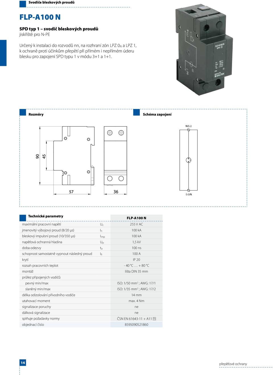 FLP-A100 N maximální pracovní napětí U c 255 V AC jmenovitý výbojový proud (8/20 μs) I n 100 ka bleskový impulsní proud (10/350 μs) I imp 100 ka napěťová ochranná hladina U p 1,5 kv doba odezvy t a