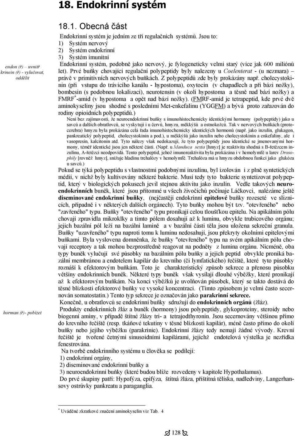 Prvé buňky chovající regulační polypeptidy byly nalezeny u Coelenterat - (u nezmara) právě v primitivních nervových buňkách. Z polypeptidů zde byly prokázány např.