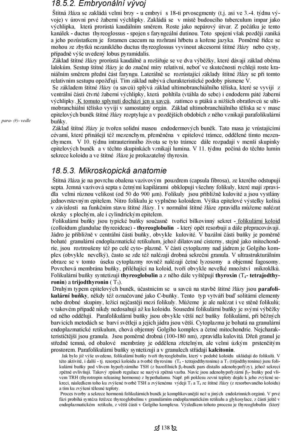 Z počátku je tento kanálek - ductus thyreoglossus - spojen s faryngeální dutinou. Toto spojení však později zaniká a jeho pozůstatkem je foramen caecum na rozhraní hřbetu a kořene jazyka.