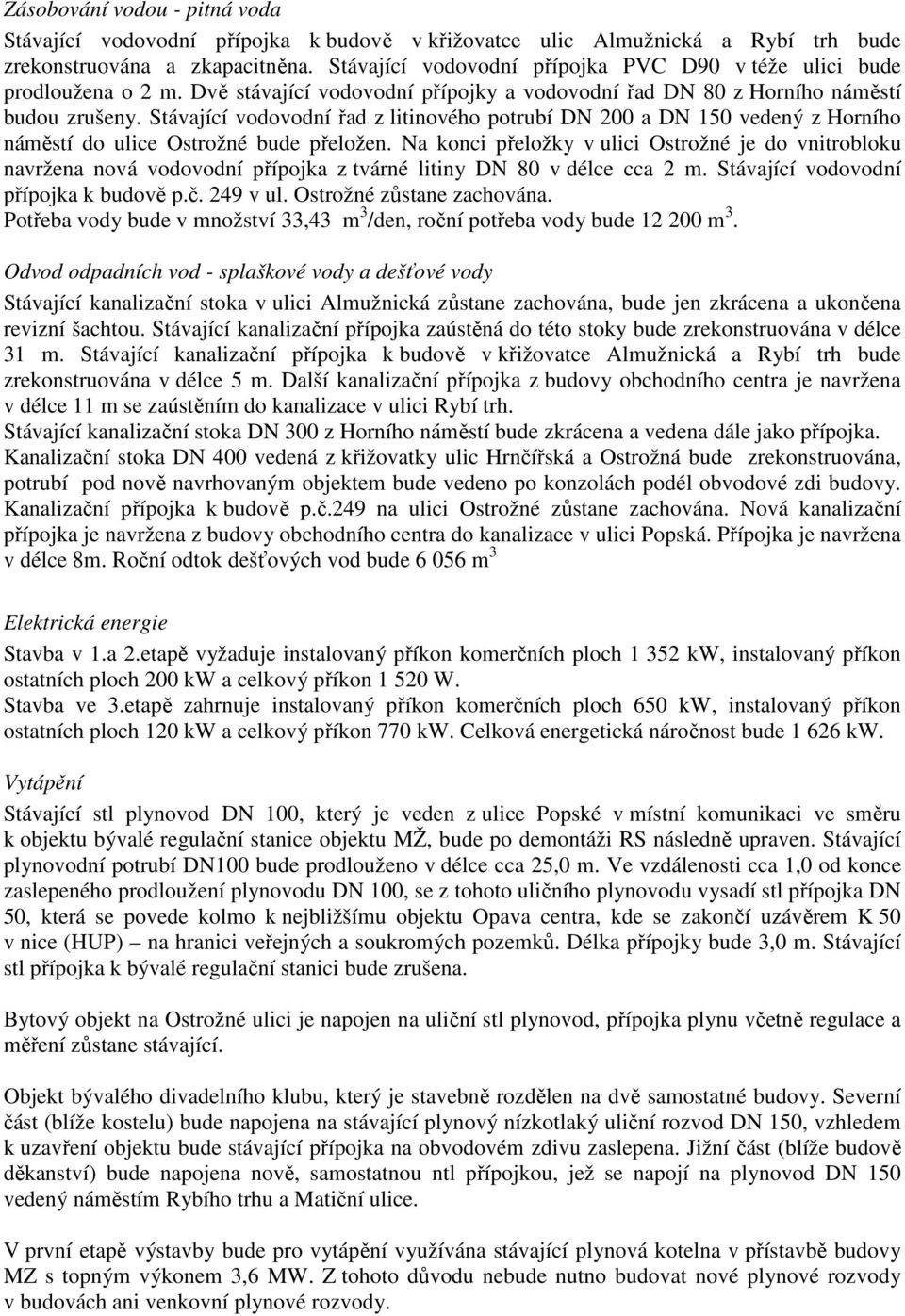 Stávající vodovodní řad z litinového potrubí DN 200 a DN 150 vedený z Horního náměstí do ulice Ostrožné bude přeložen.