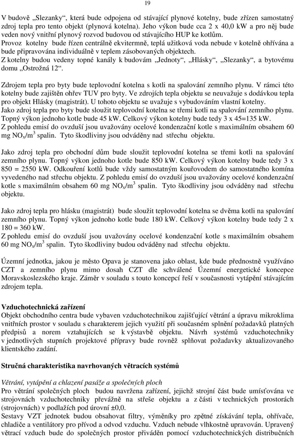 Provoz kotelny bude řízen centrálně ekvitermně, teplá užitková voda nebude v kotelně ohřívána a bude připravována individuálně v teplem zásobovaných objektech.