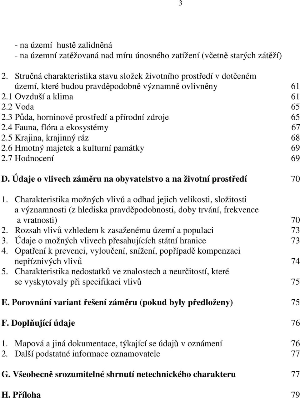 3 Půda, horninové prostředí a přírodní zdroje 65 2.4 Fauna, flóra a ekosystémy 67 2.5 Krajina, krajinný ráz 68 2.6 Hmotný majetek a kulturní památky 69 2.7 Hodnocení 69 D.