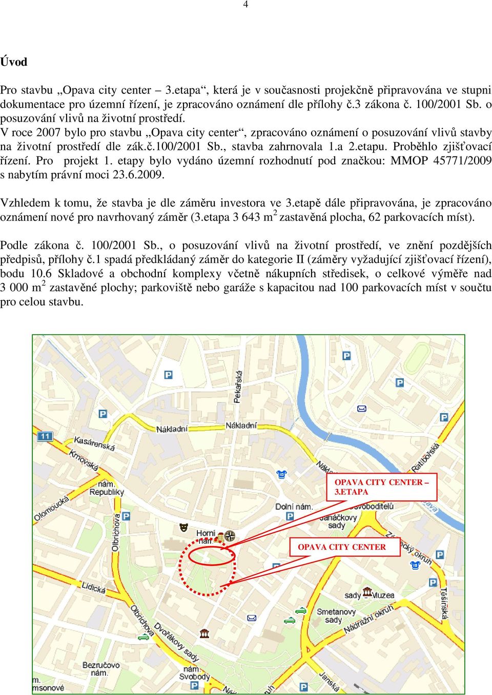 a 2.etapu. Proběhlo zjišťovací řízení. Pro projekt 1. etapy bylo vydáno územní rozhodnutí pod značkou: MMOP 45771/2009 s nabytím právní moci 23.6.2009. Vzhledem k tomu, že stavba je dle záměru investora ve 3.