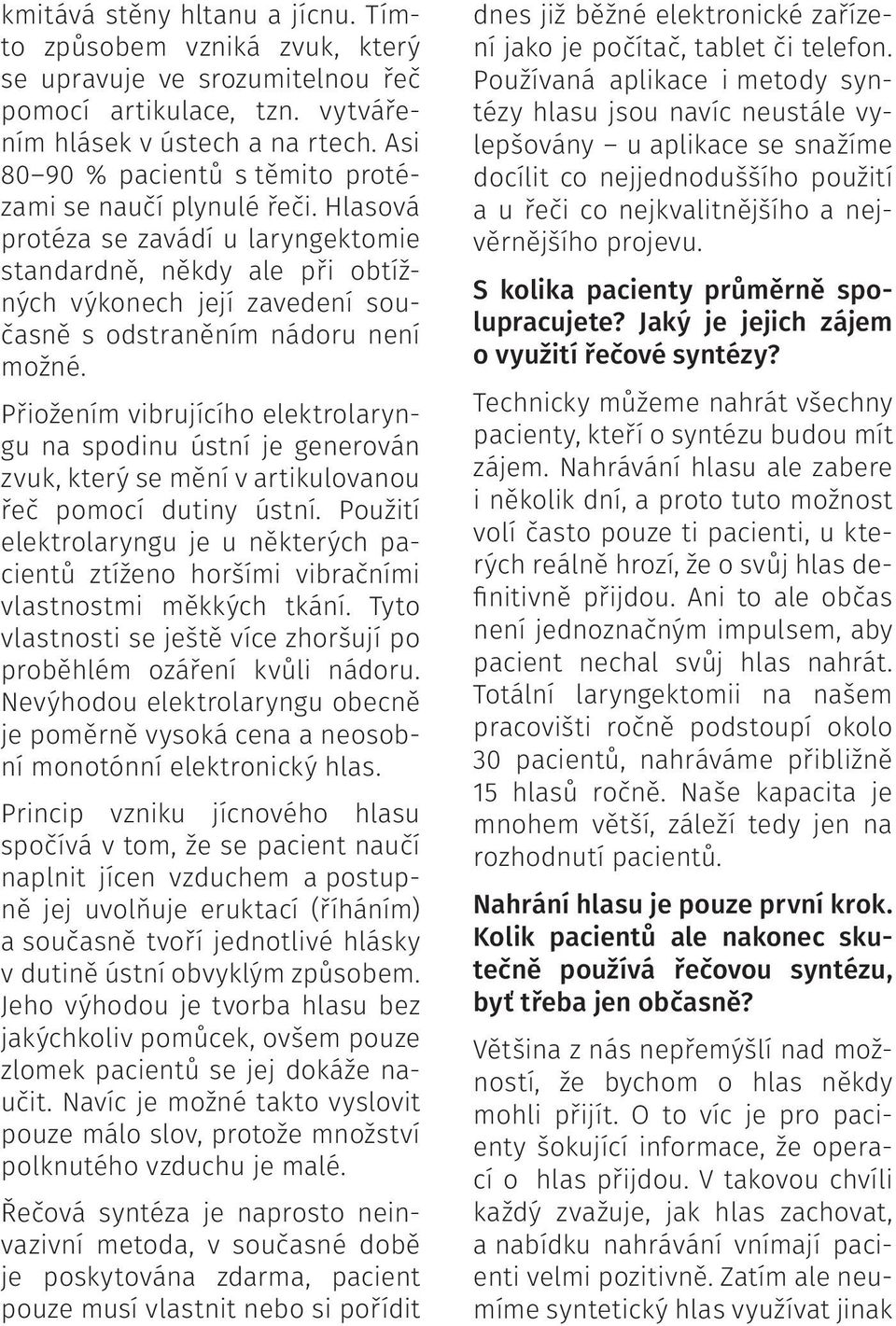 Hlasová protéza se zavádí u laryngektomie standardně, někdy ale při obtížných výkonech její zavedení současně s odstraněním nádoru není možné.