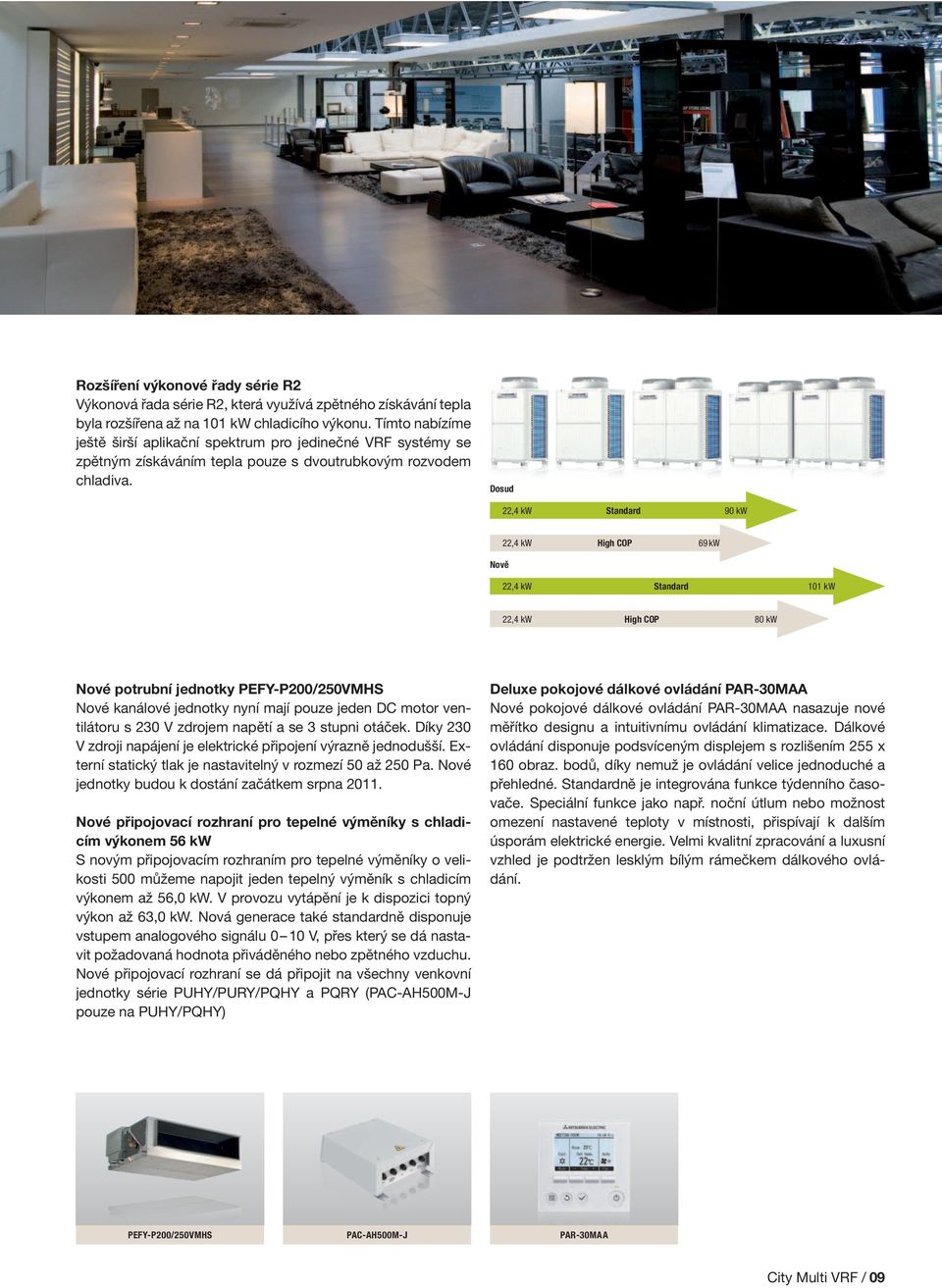 Dosud 22,4 kw Standard 90 kw 22,4 kw High COP 9 kw Nově 22,4 kw Standard 1 kw 22,4 kw High COP 80 kw Nové potrubní jednotky PEFY-P200/250VMHS Nové kanálové jednotky nyní mají pouze jeden DC motor