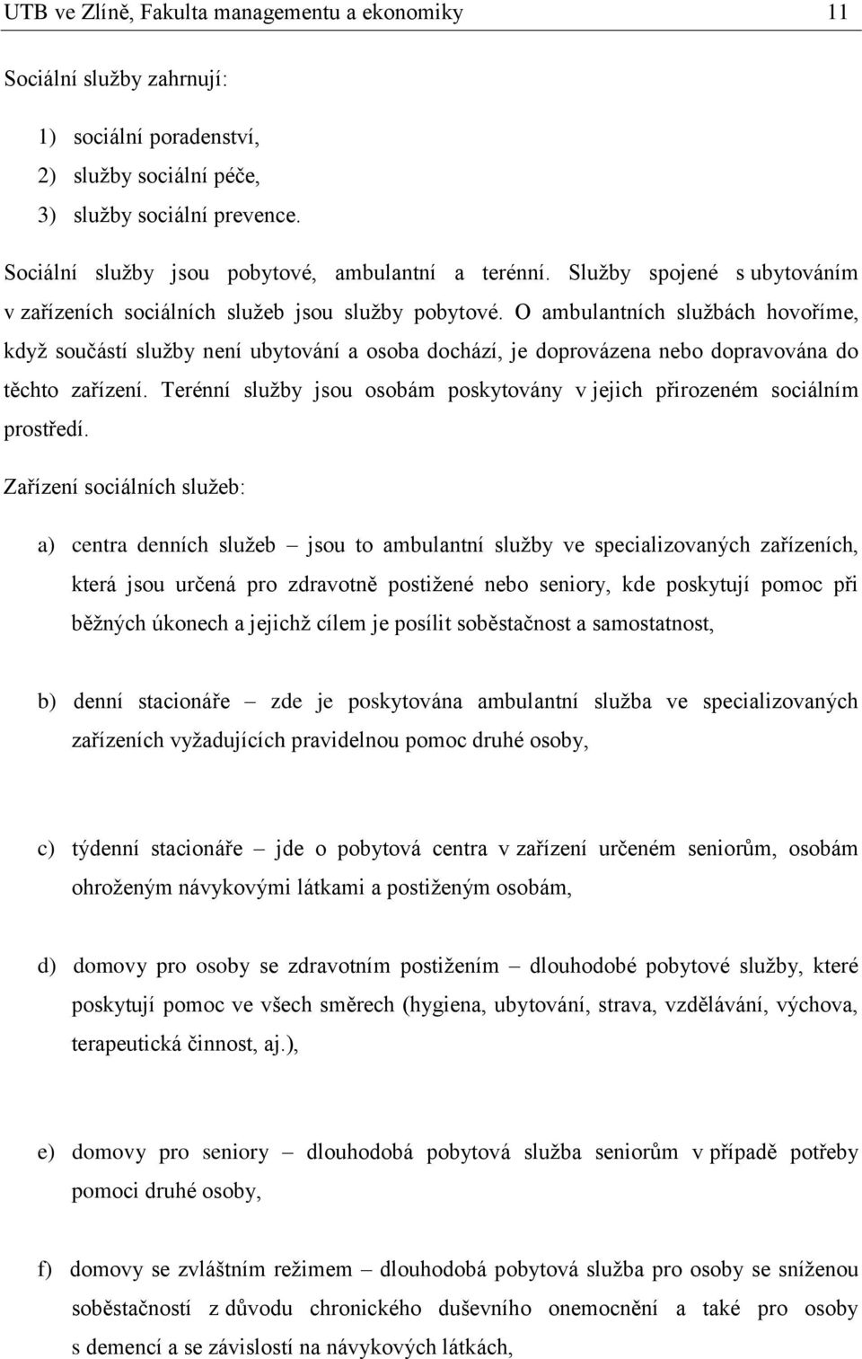 O ambulantních službách hovoříme, když součástí služby není ubytování a osoba dochází, je doprovázena nebo dopravována do těchto zařízení.