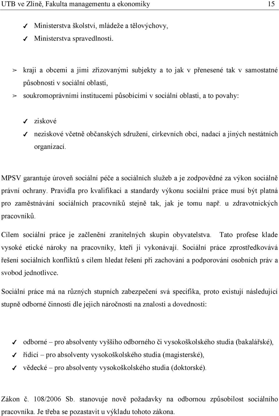 neziskové včetně občanských sdružení, církevních obcí, nadací a jiných nestátních organizací. MPSV garantuje úroveň sociální péče a sociálních služeb a je zodpovědné za výkon sociálně právní ochrany.