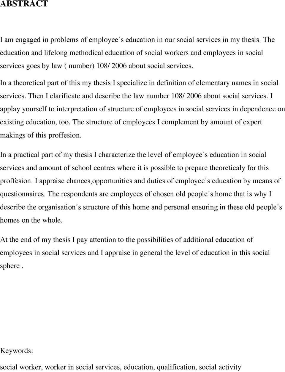 In a theoretical part of this my thesis I specialize in definition of elementary names in social services. Then I clarificate and describe the law number 108/ 2006 about social services.