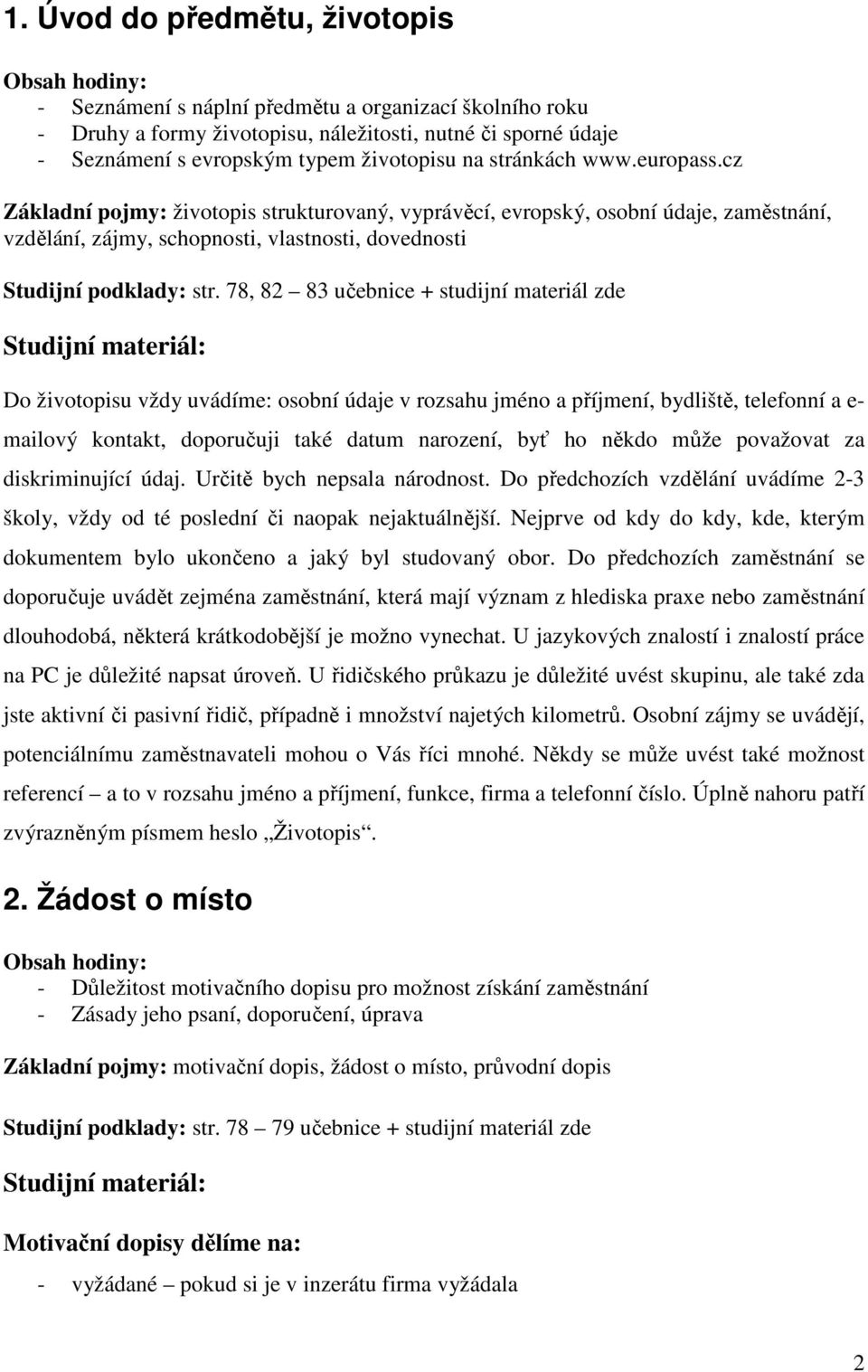 78, 82 83 učebnice + studijní materiál zde Do životopisu vždy uvádíme: osobní údaje v rozsahu jméno a příjmení, bydliště, telefonní a e- mailový kontakt, doporučuji také datum narození, byť ho někdo