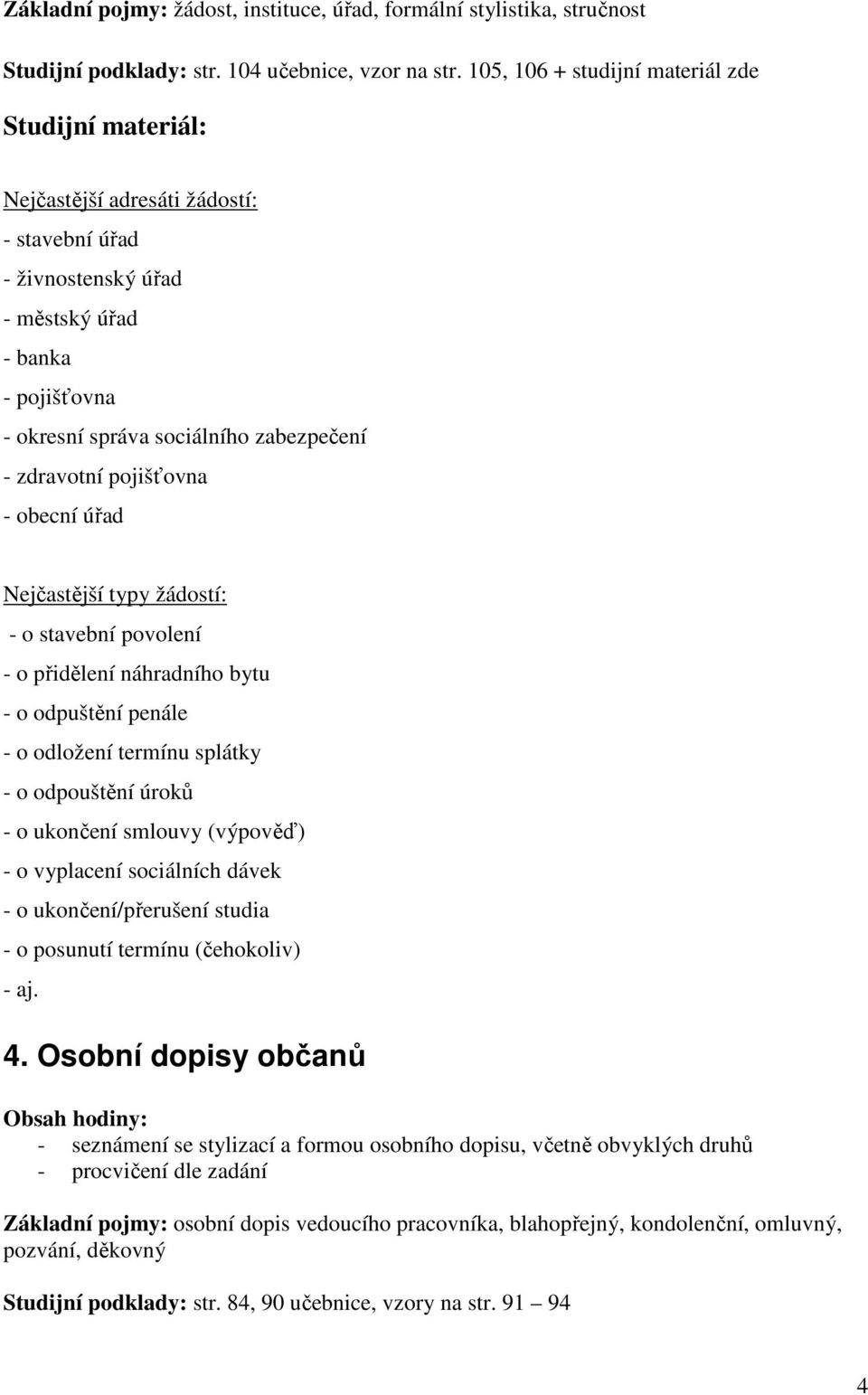 obecní úřad Nejčastější typy žádostí: - o stavební povolení - o přidělení náhradního bytu - o odpuštění penále - o odložení termínu splátky - o odpouštění úroků - o ukončení smlouvy (výpověď) - o