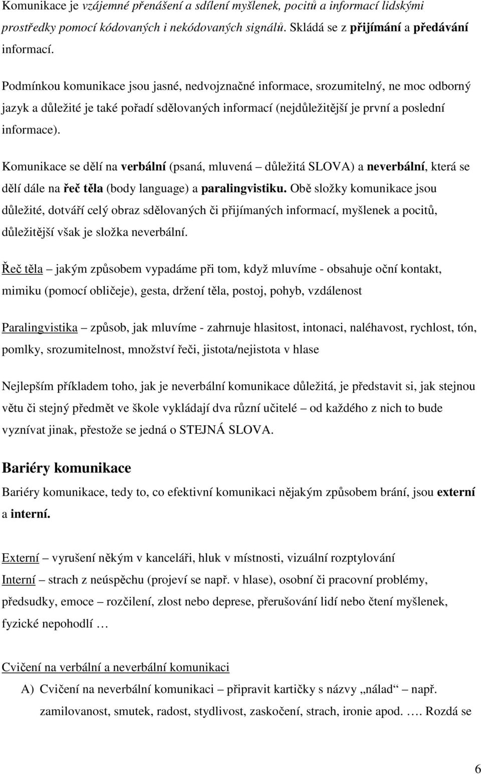 Komunikace se dělí na verbální (psaná, mluvená důležitá SLOVA) a neverbální, která se dělí dále na řeč těla (body language) a paralingvistiku.