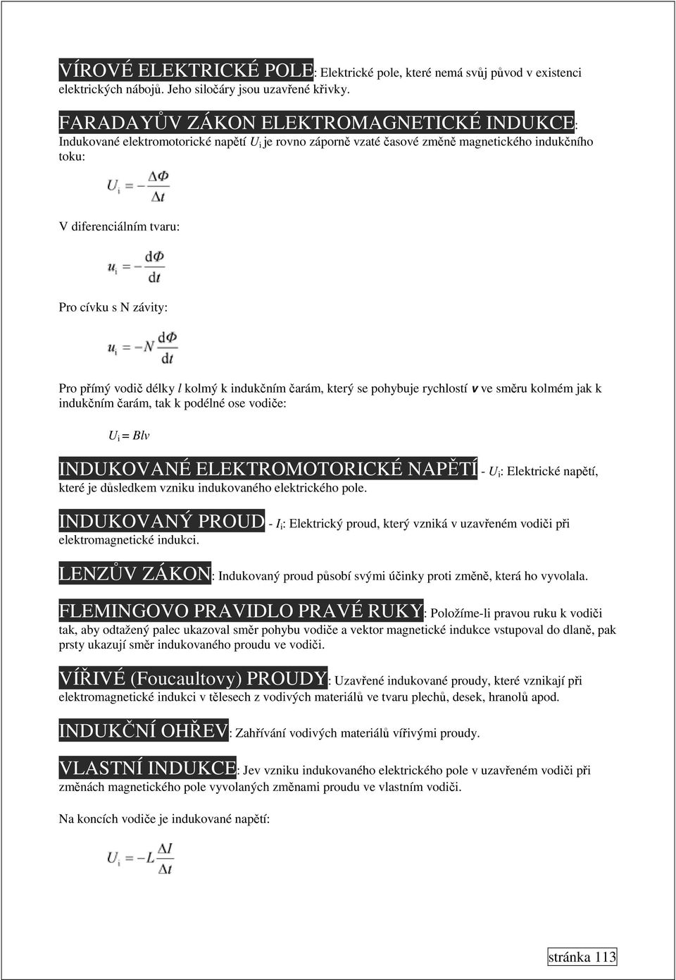 přímý vodič délky l kolmý k indukčním čarám, který se pohybuje rychlostí v ve směru kolmém jak k indukčním čarám, tak k podélné ose vodiče: U i = Blv INDUKOVANÉ ELEKTROMOTORICKÉ NAPĚTÍ - U i :