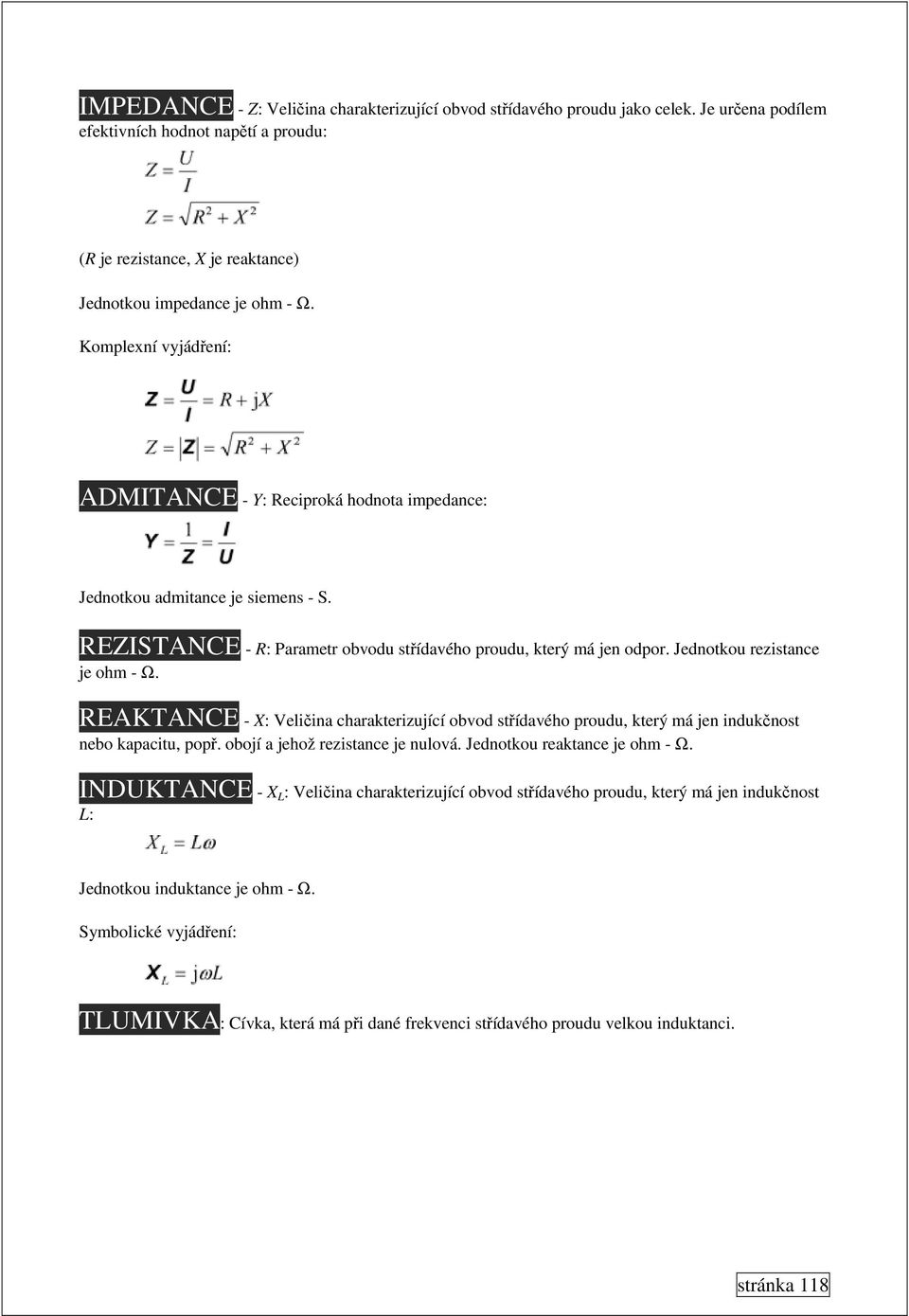 Jednotkou rezistance je ohm - Ω. REAKTANCE - X: Veličina charakterizující obvod střídavého proudu, který má jen indukčnost nebo kapacitu, popř. obojí a jehož rezistance je nulová.