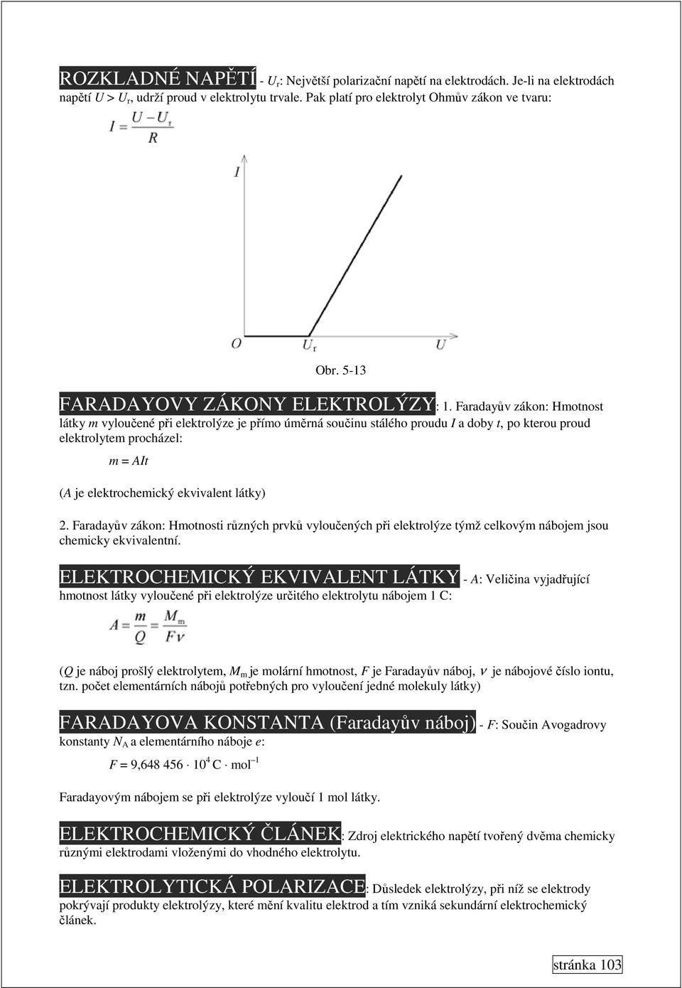 Faradayův zákon: Hmotnost látky m vyloučené při elektrolýze je přímo úměrná součinu stálého proudu I a doby t, po kterou proud elektrolytem procházel: m = AIt (A je elektrochemický ekvivalent látky)