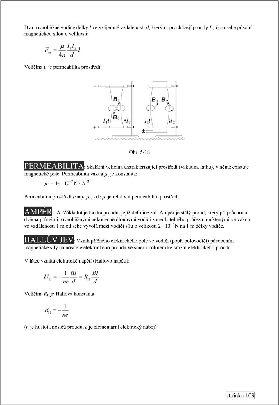 Permeabilita vakua µ 0 je konstanta: µ 0 = 4π 10 7 N A 2 Permeabilita prostředí µ = µ 0 µ r, kde µ r je relativní permeabilita prostředí.