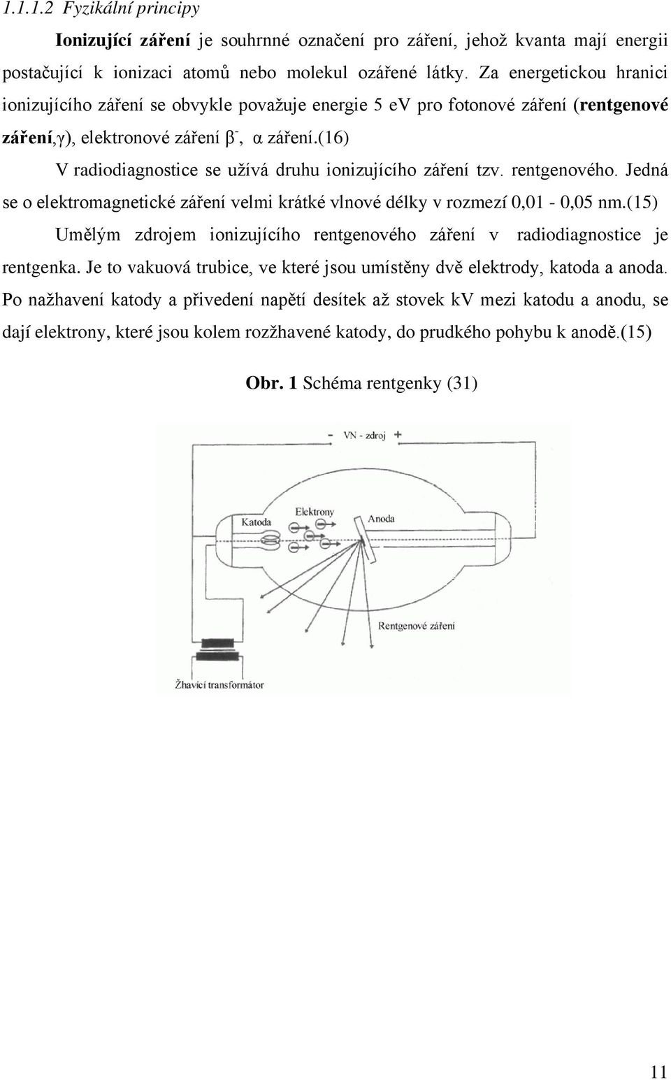 (16) V radiodiagnostice se užívá druhu ionizujícího záření tzv. rentgenového. Jedná se o elektromagnetické záření velmi krátké vlnové délky v rozmezí 0,01-0,05 nm.