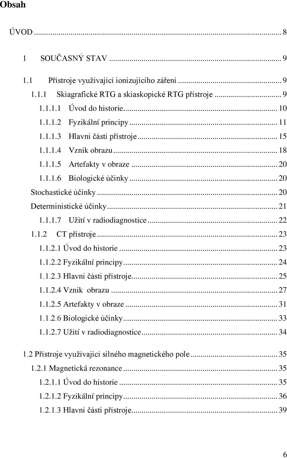 .. 22 1.1.2 CT přístroje... 23 1.1.2.1 Úvod do historie... 23 1.1.2.2 Fyzikální principy... 24 1.1.2.3 Hlavní části přístroje... 25 1.1.2.4 Vznik obrazu... 27 1.1.2.5 Artefakty v obraze... 31 1.1.2.6 Biologické účinky.