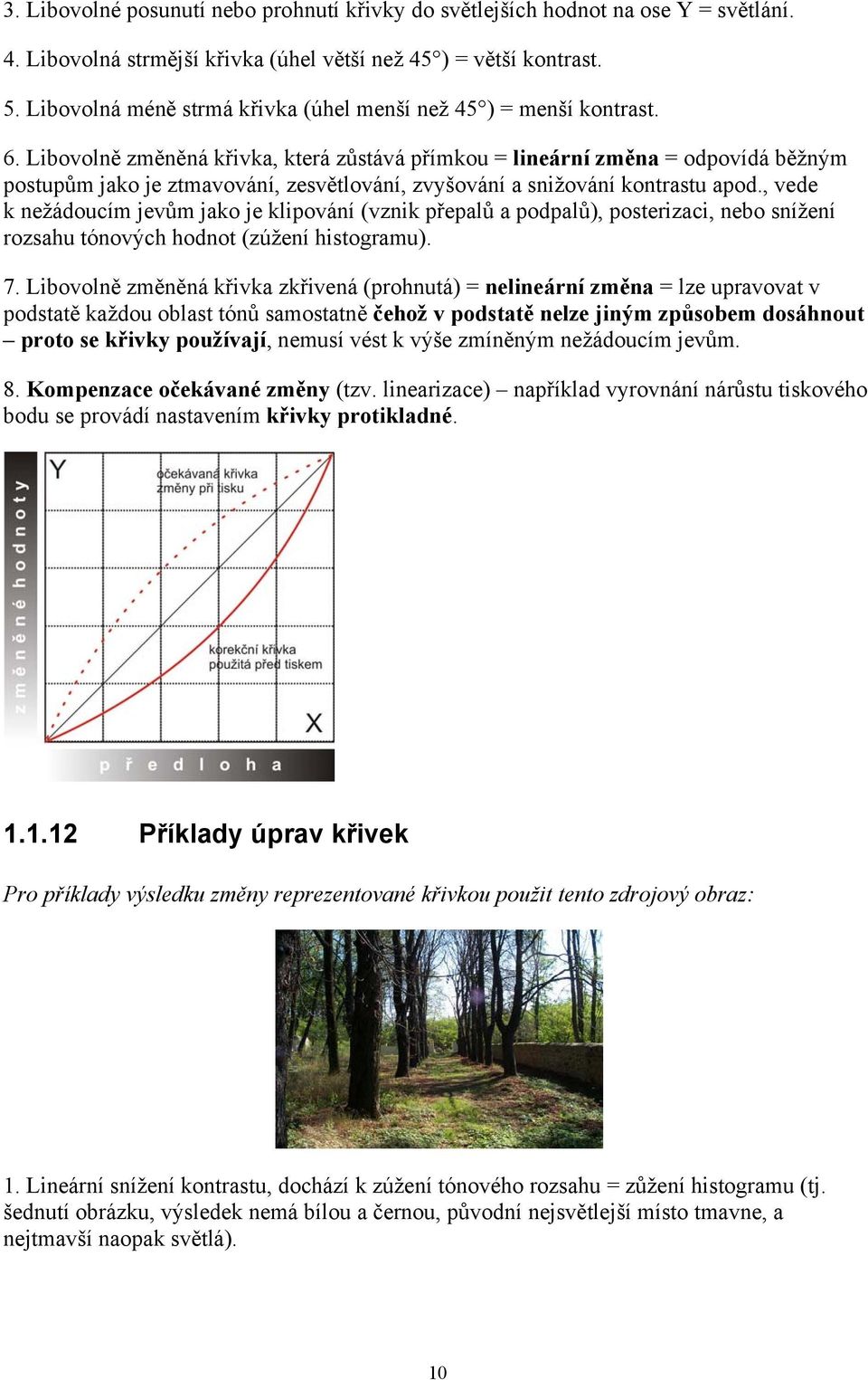 Libovolně změněná křivka, která zůstává přímkou = lineární změna = odpovídá běžným postupům jako je ztmavování, zesvětlování, zvyšování a snižování kontrastu apod.