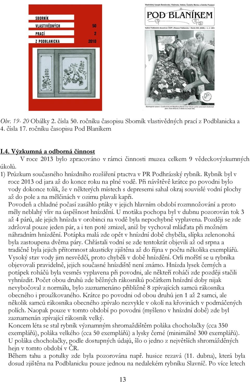 1) Průzkum současného hnízdního rozšíření ptactva v PR Podhrázský rybník. Rybník byl v roce 2013 od jara až do konce roku na plné vodě.