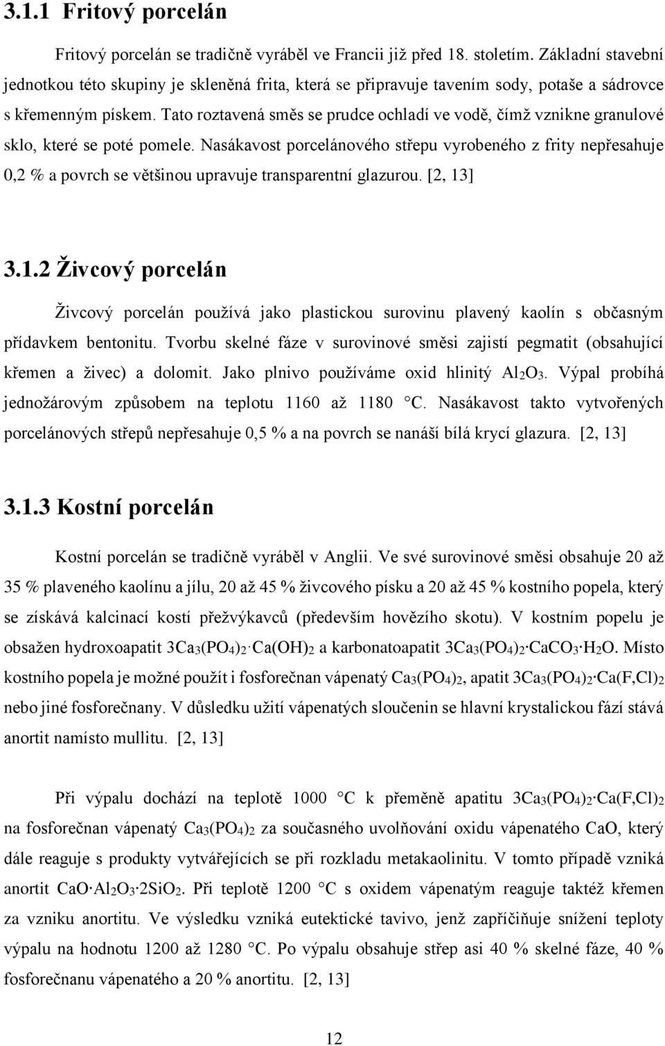 Tato roztavená směs se prudce ochladí ve vodě, čímž vznikne granulové sklo, které se poté pomele.