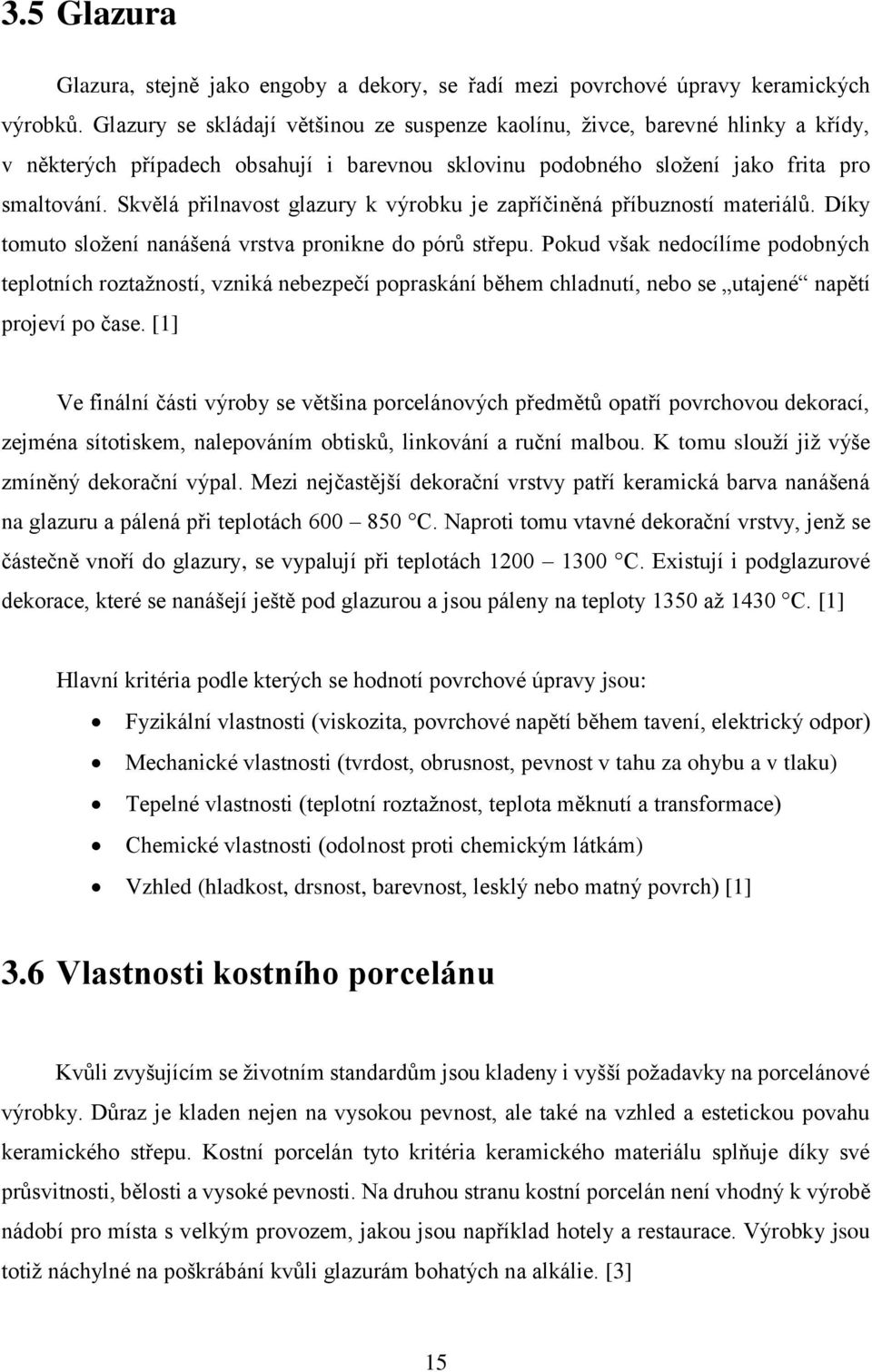 Skvělá přilnavost glazury k výrobku je zapříčiněná příbuzností materiálů. Díky tomuto složení nanášená vrstva pronikne do pórů střepu.