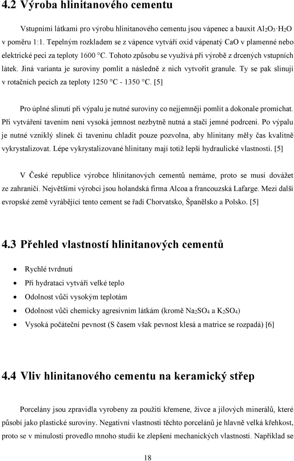 Jiná varianta je suroviny pomlít a následně z nich vytvořit granule. Ty se pak slinují v rotačních pecích za teploty 1250 C - 1350 C.