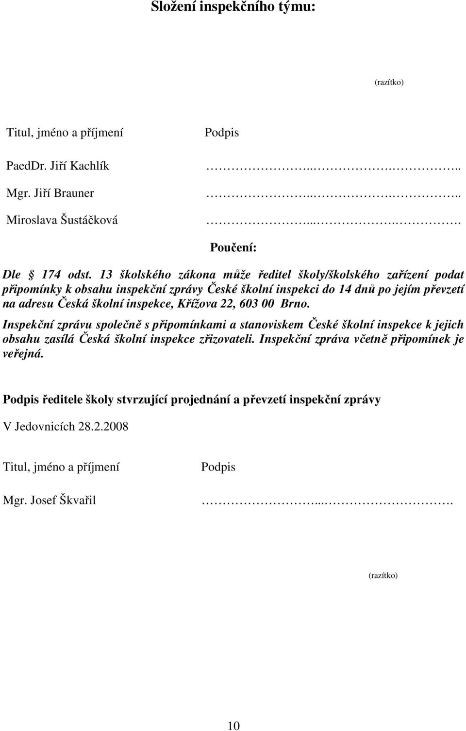 inspekce, Křížova 22, 603 00 Brno. Inspekční zprávu společně s připomínkami a stanoviskem České školní inspekce k jejich obsahu zasílá Česká školní inspekce zřizovateli.