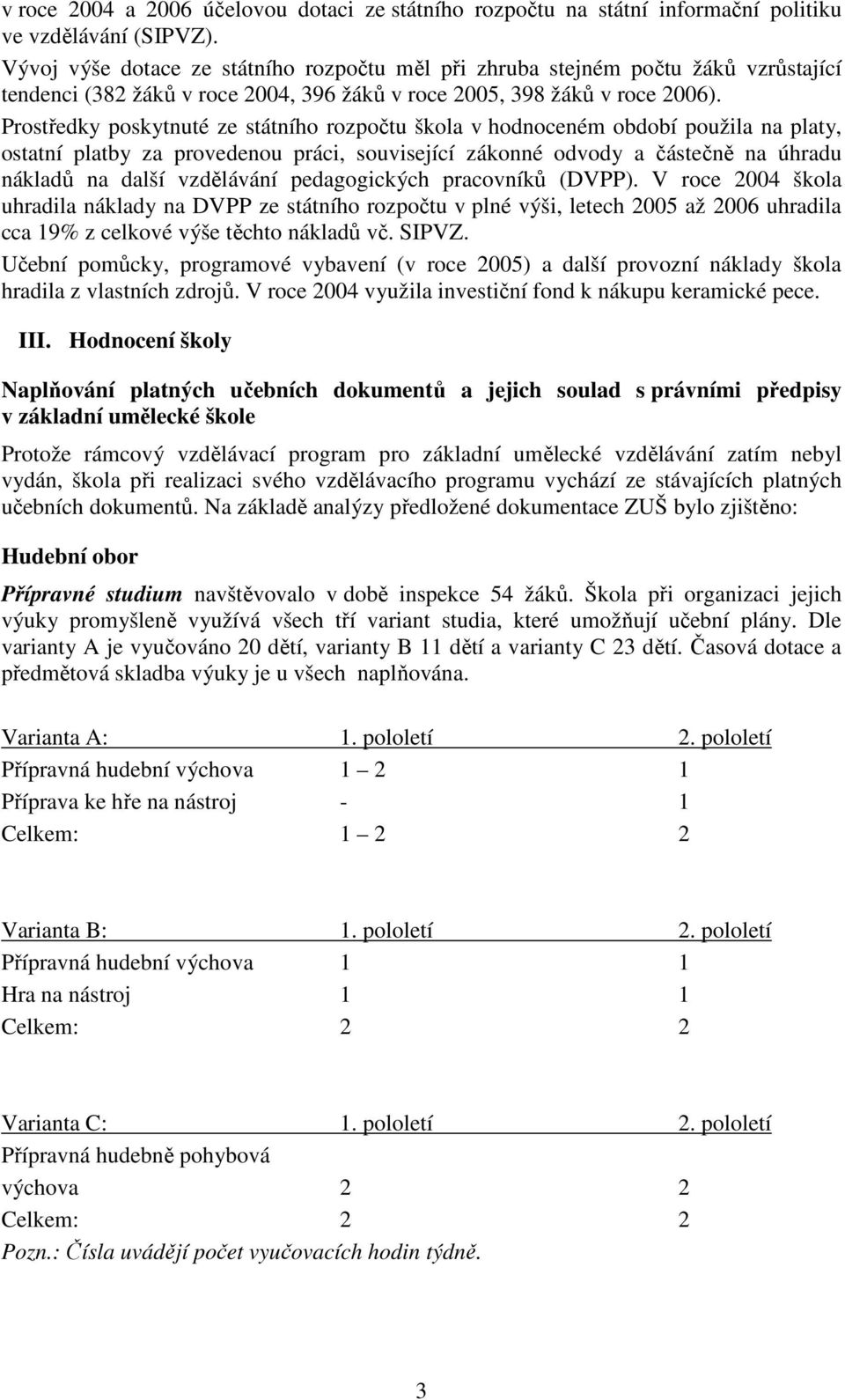 Prostředky poskytnuté ze státního rozpočtu škola v hodnoceném období použila na platy, ostatní platby za provedenou práci, související zákonné odvody a částečně na úhradu nákladů na další vzdělávání