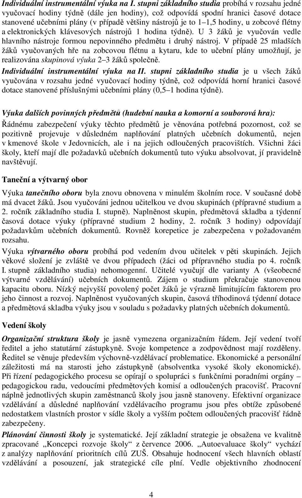 hodiny, u zobcové flétny a elektronických klávesových nástrojů 1 hodina týdně). U 3 žáků je vyučován vedle hlavního nástroje formou nepovinného předmětu i druhý nástroj.