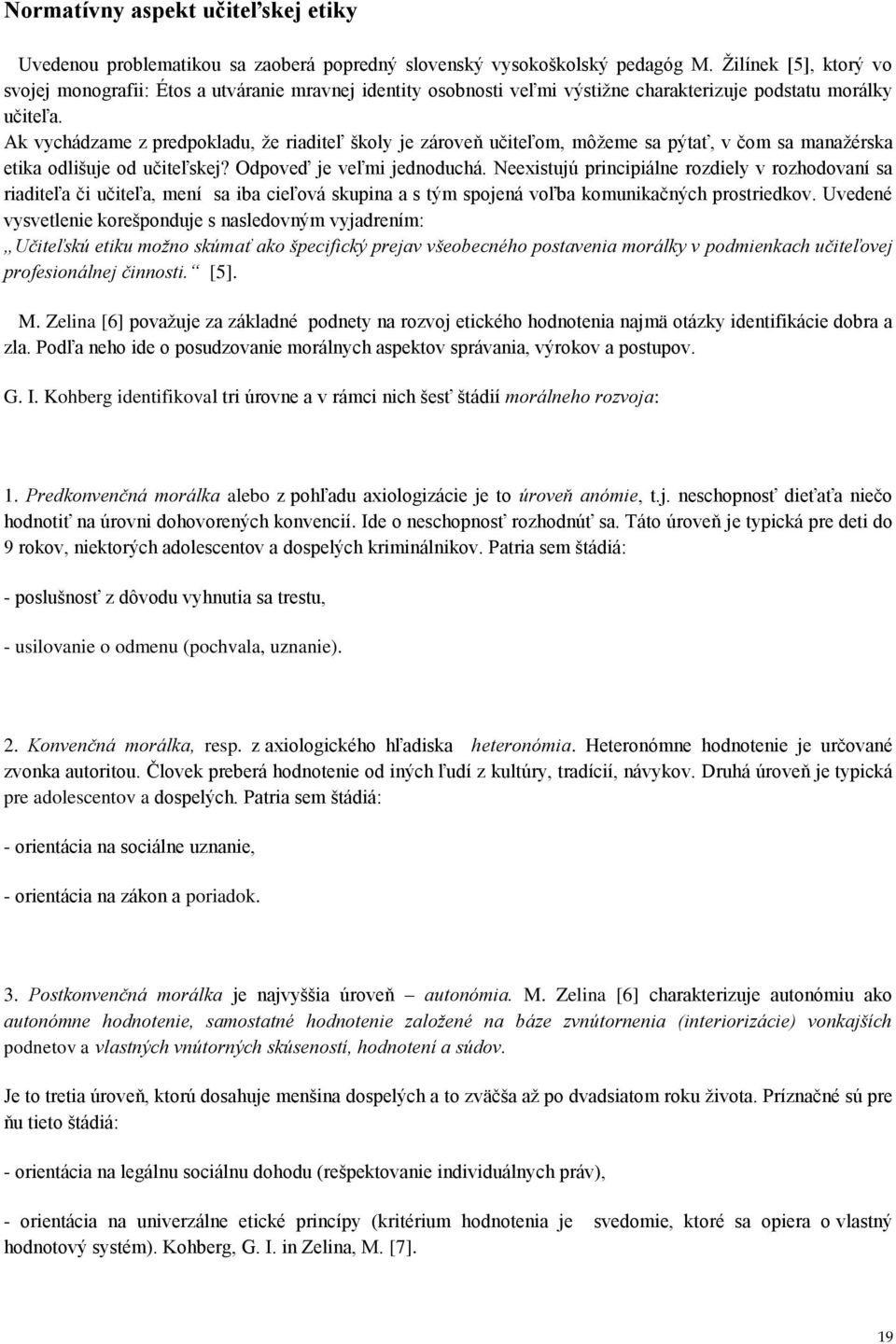 Ak vychádzame z predpokladu, že riaditeľ školy je zároveň učiteľom, môžeme sa pýtať, v čom sa manažérska etika odlišuje od učiteľskej? Odpoveď je veľmi jednoduchá.